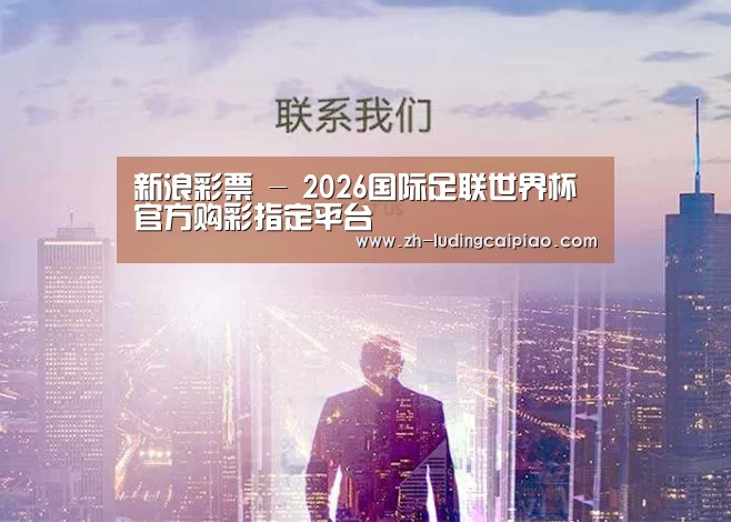 新浪彩票 - 2026国际足联世界杯官方购彩指定平台