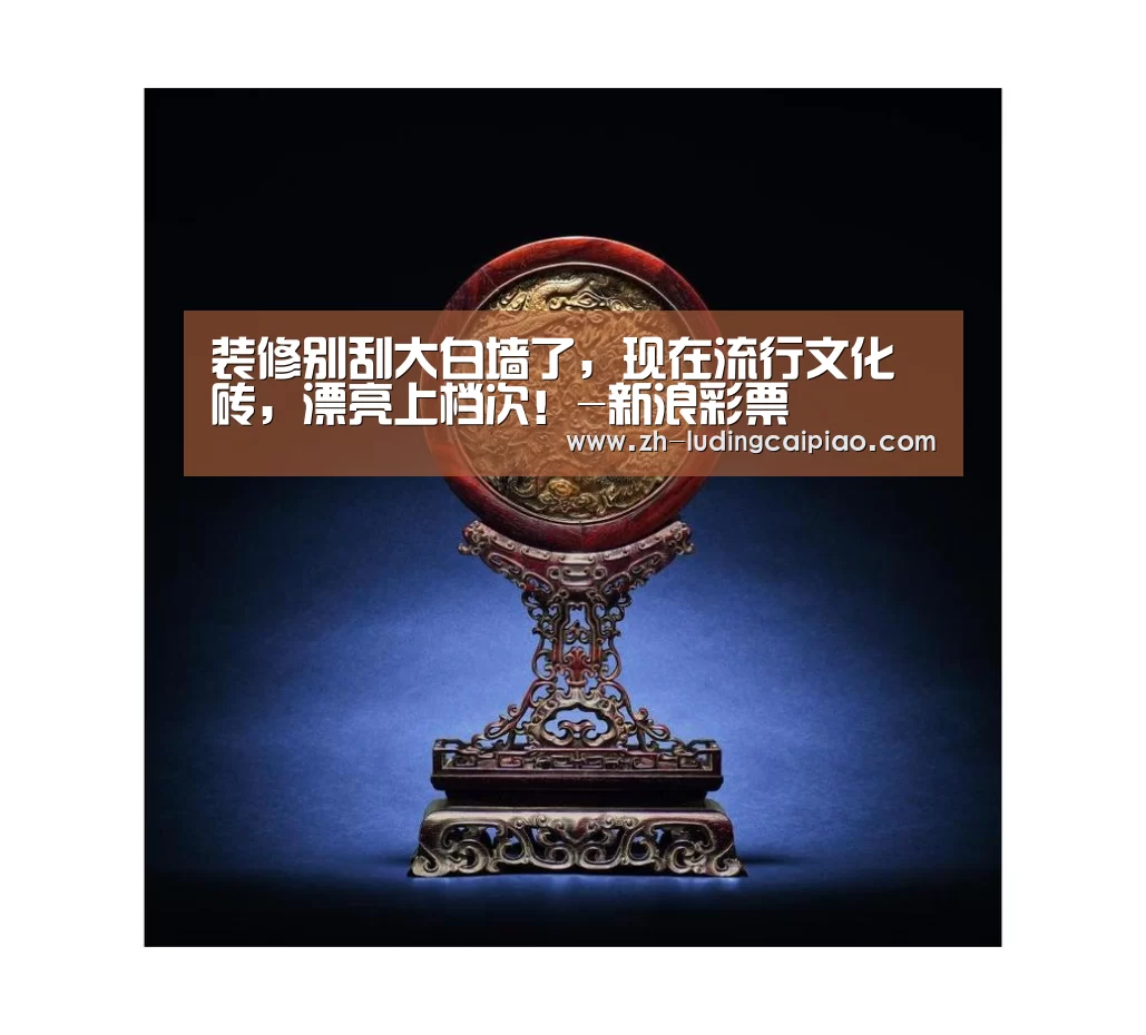 装修别刮大白墙了,现在流行文化砖,漂亮上档次!-新浪彩票(图3) 新浪彩票