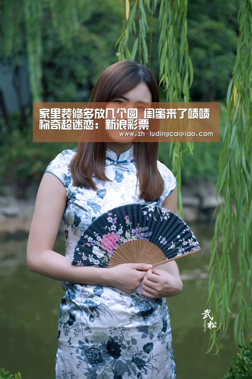 家里装修多放几个圆 闺蜜来了啧啧称奇超迷恋:新浪彩票(图1) 新浪彩票